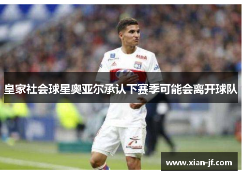 皇家社会球星奥亚尔承认下赛季可能会离开球队