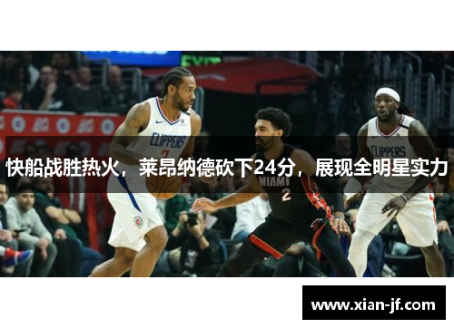 快船战胜热火，莱昂纳德砍下24分，展现全明星实力