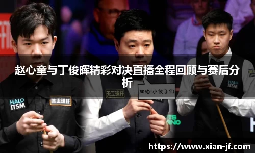 赵心童与丁俊晖精彩对决直播全程回顾与赛后分析