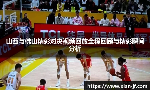 山西与佛山精彩对决视频回放全程回顾与精彩瞬间分析