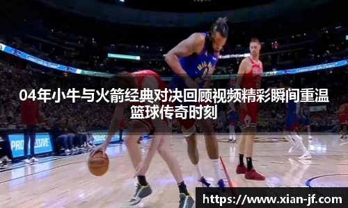 04年小牛与火箭经典对决回顾视频精彩瞬间重温篮球传奇时刻