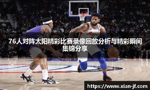 76人对阵太阳精彩比赛录像回放分析与精彩瞬间集锦分享