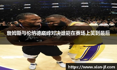 詹姆斯与伦纳德巅峰对决谁能在赛场上笑到最后