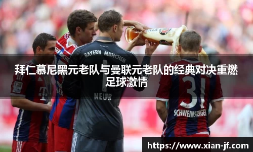 拜仁慕尼黑元老队与曼联元老队的经典对决重燃足球激情