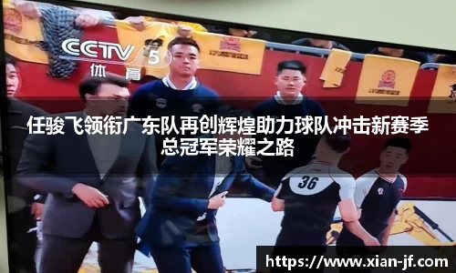 任骏飞领衔广东队再创辉煌助力球队冲击新赛季总冠军荣耀之路