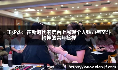 王少杰：在新时代的舞台上展现个人魅力与奋斗精神的青年榜样