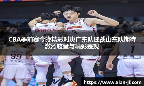 CBA季前赛今晚精彩对决广东队迎战山东队期待激烈较量与精彩表现