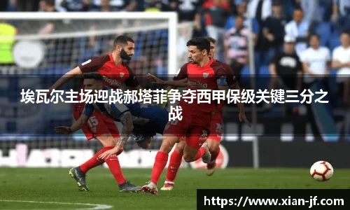 埃瓦尔主场迎战郝塔菲争夺西甲保级关键三分之战