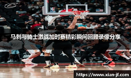 马刺与骑士激战加时赛精彩瞬间回顾录像分享