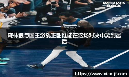 森林狼与国王激战正酣谁能在这场对决中笑到最后