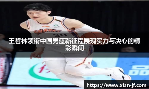 王哲林领衔中国男篮新征程展现实力与决心的精彩瞬间