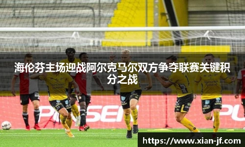 海伦芬主场迎战阿尔克马尔双方争夺联赛关键积分之战