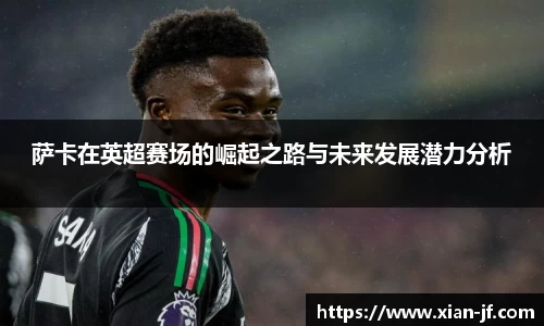 萨卡在英超赛场的崛起之路与未来发展潜力分析