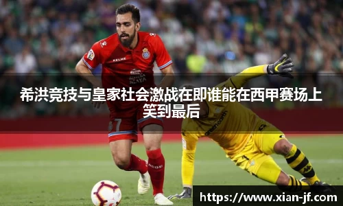 希洪竞技与皇家社会激战在即谁能在西甲赛场上笑到最后