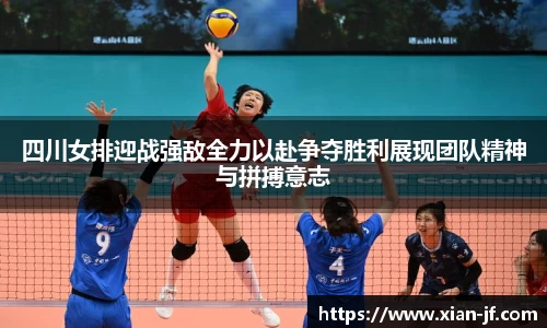 四川女排迎战强敌全力以赴争夺胜利展现团队精神与拼搏意志