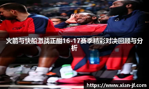 火箭与快船激战正酣16-17赛季精彩对决回顾与分析