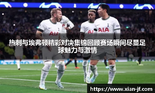 热刺与埃弗顿精彩对决集锦回顾赛场瞬间尽显足球魅力与激情