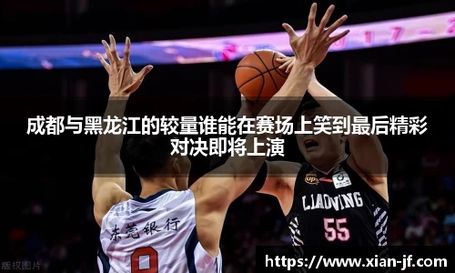 成都与黑龙江的较量谁能在赛场上笑到最后精彩对决即将上演