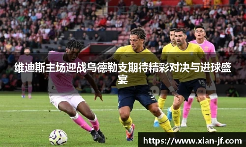 维迪斯主场迎战乌德勒支期待精彩对决与进球盛宴