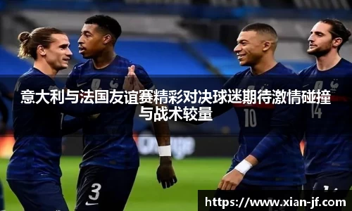 意大利与法国友谊赛精彩对决球迷期待激情碰撞与战术较量