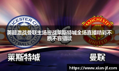 英超激战曼联主场迎战莱斯特城全场直播精彩不断不容错过