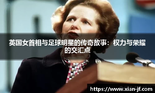 英国女首相与足球明星的传奇故事：权力与荣耀的交汇点