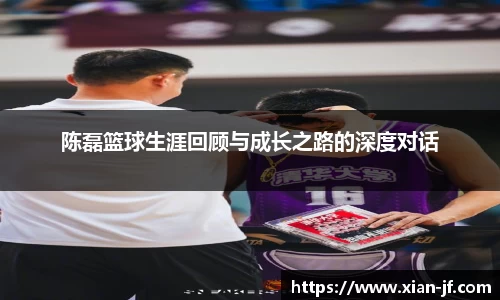 陈磊篮球生涯回顾与成长之路的深度对话