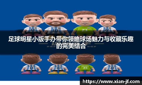 足球明星小版手办带你领略球场魅力与收藏乐趣的完美结合