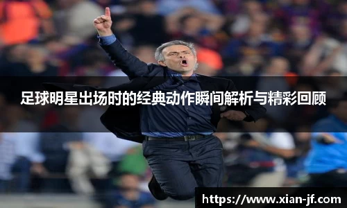 足球明星出场时的经典动作瞬间解析与精彩回顾