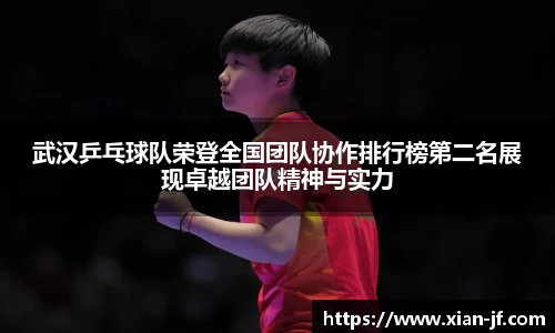 武汉乒乓球队荣登全国团队协作排行榜第二名展现卓越团队精神与实力