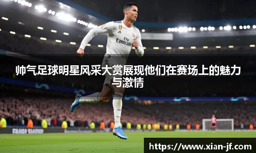帅气足球明星风采大赏展现他们在赛场上的魅力与激情
