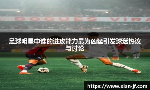 足球明星中谁的进攻能力最为凶猛引发球迷热议与讨论