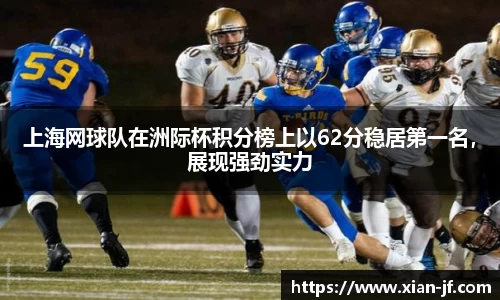 上海网球队在洲际杯积分榜上以62分稳居第一名，展现强劲实力