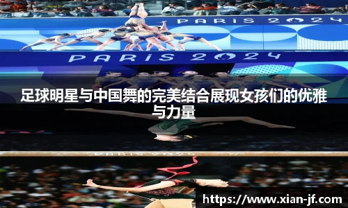 足球明星与中国舞的完美结合展现女孩们的优雅与力量