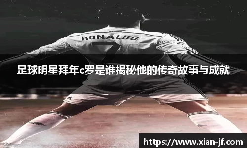 足球明星拜年c罗是谁揭秘他的传奇故事与成就
